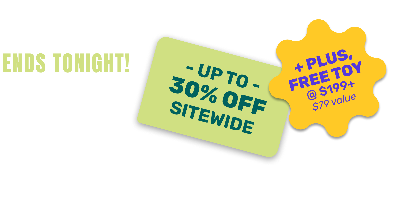 Promotional banner with text 'Ends Tonight! Up to 30% off sitewide + Free toy @ $199 value' on a white background.